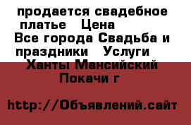 продается свадебное платье › Цена ­ 4 500 - Все города Свадьба и праздники » Услуги   . Ханты-Мансийский,Покачи г.